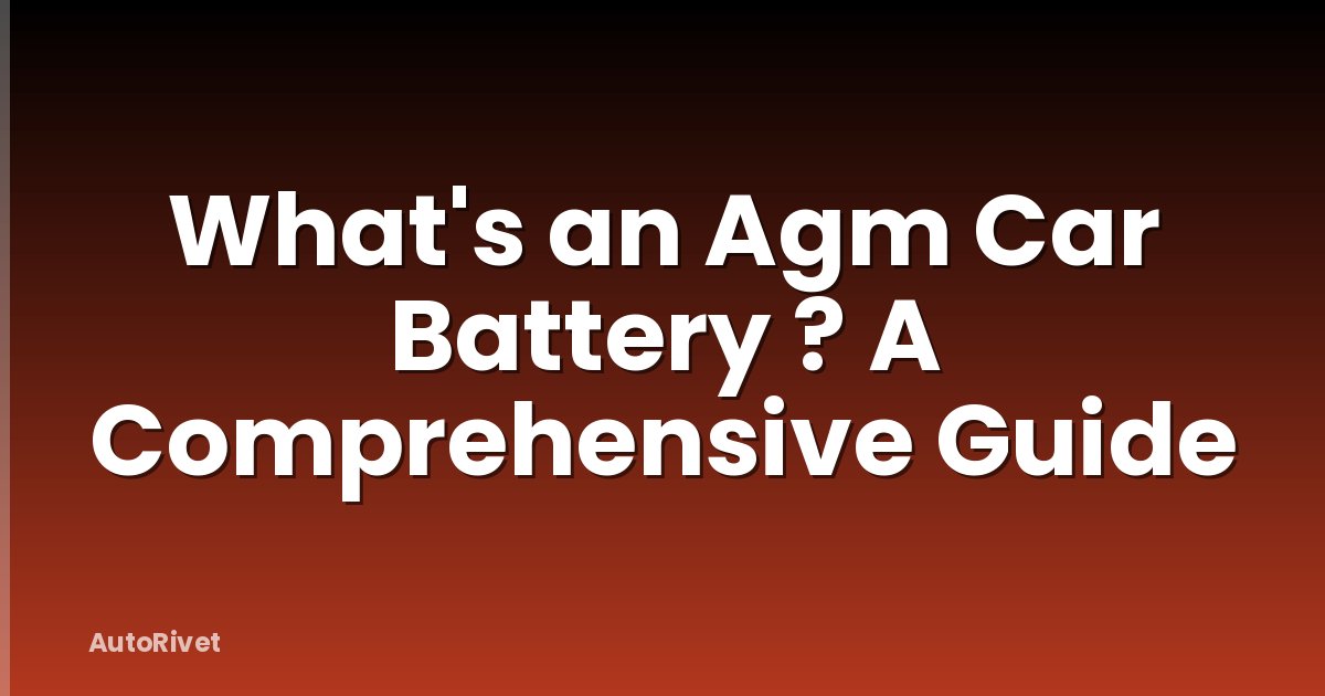 What's an Agm Car Battery ? A Comprehensive Guide