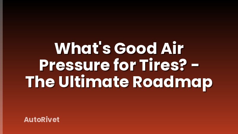 What's Good Air Pressure for Tires? - The Ultimate Roadmap