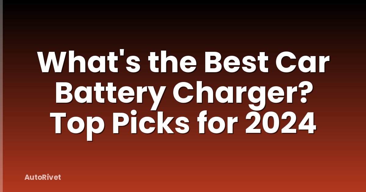 What's the Best Car Battery Charger? Top Picks for 2024