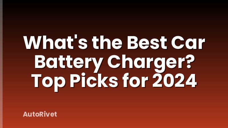 What's the Best Car Battery Charger? Top Picks for 2024