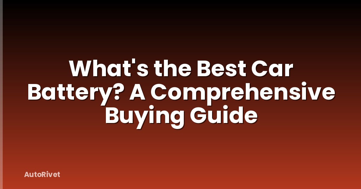 What's the Best Car Battery? A Comprehensive Buying Guide