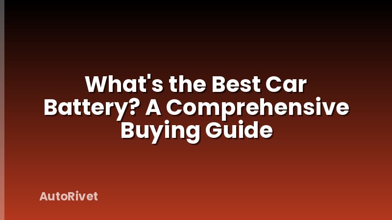 What's the Best Car Battery? A Comprehensive Buying Guide