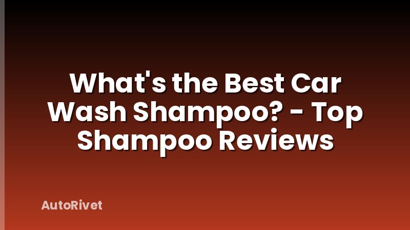 What's the Best Car Wash Shampoo? - Top Shampoo Reviews