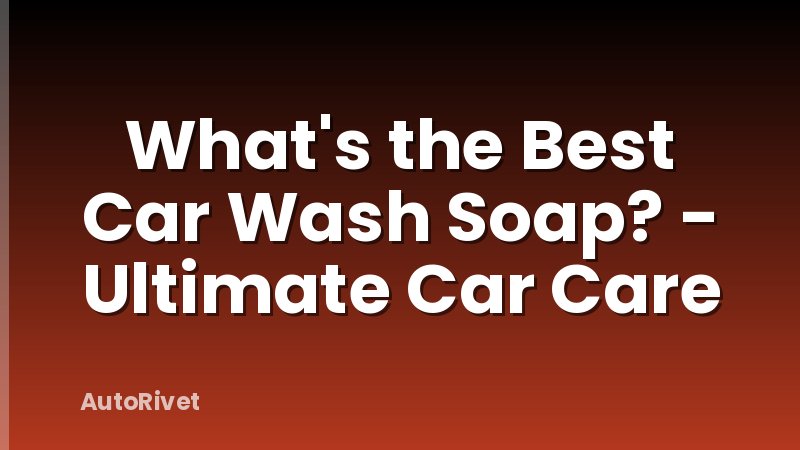 What's the Best Car Wash Soap? - Ultimate Car Care