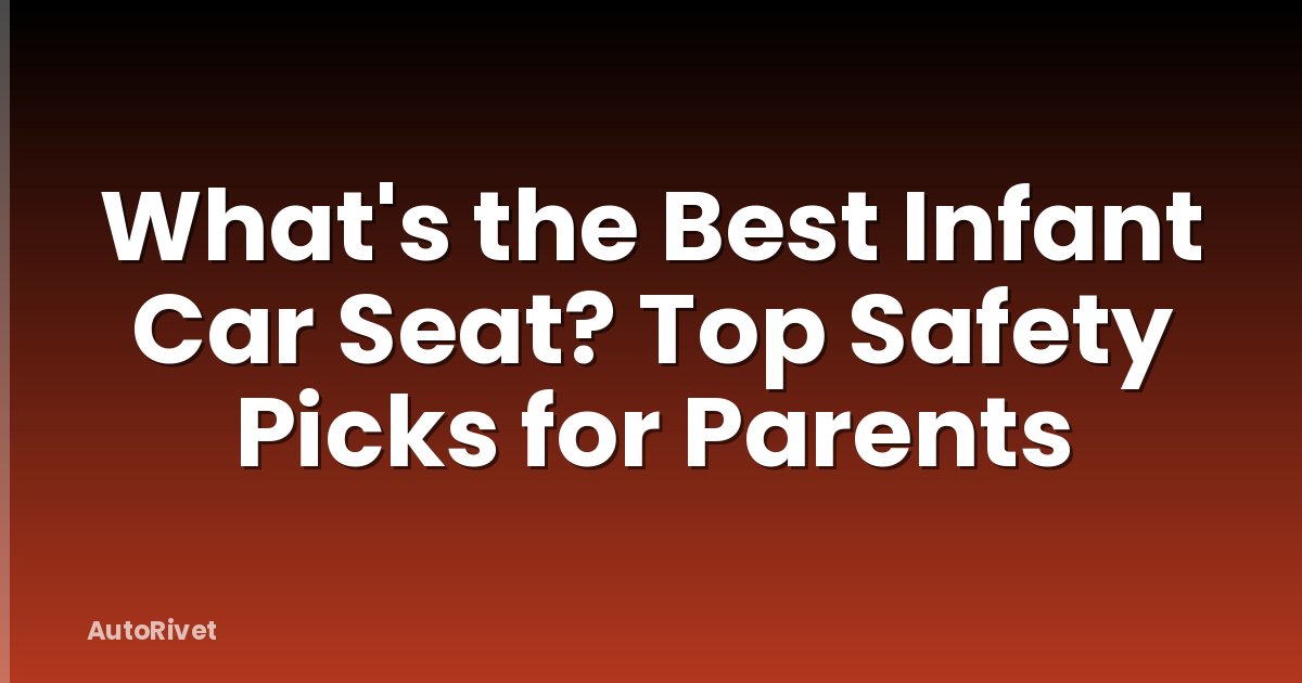 What's the Best Infant Car Seat? Top Safety Picks for Parents