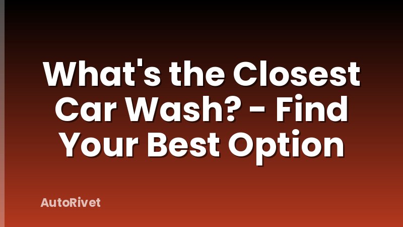 What's the Closest Car Wash? - Find Your Best Option