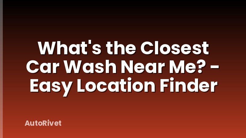 What's the Closest Car Wash Near Me? - Easy Location Finder