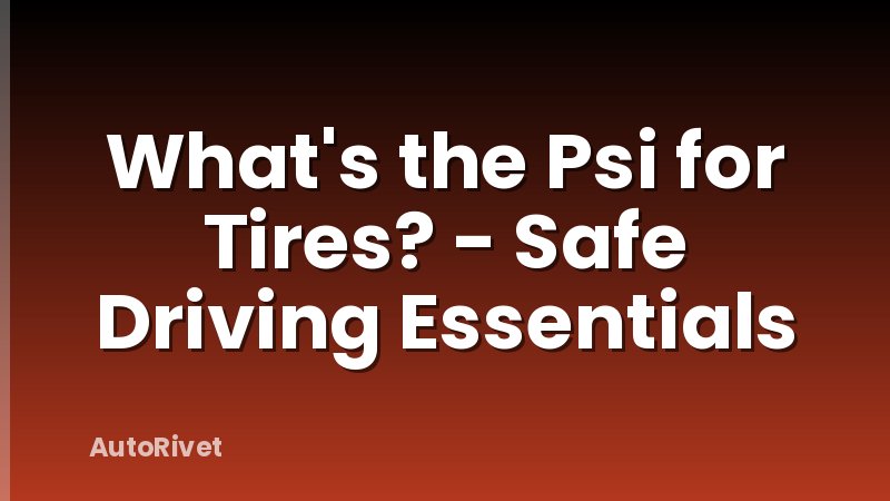 What's the Psi for Tires? - Safe Driving Essentials