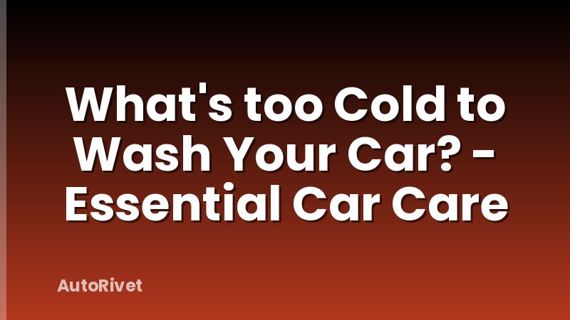What's too Cold to Wash Your Car? - Essential Car Care