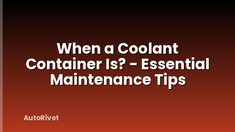 When a Coolant Container Is? - Essential Maintenance Tips