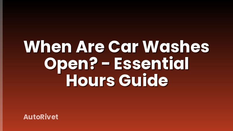 When Are Car Washes Open? - Essential Hours Guide