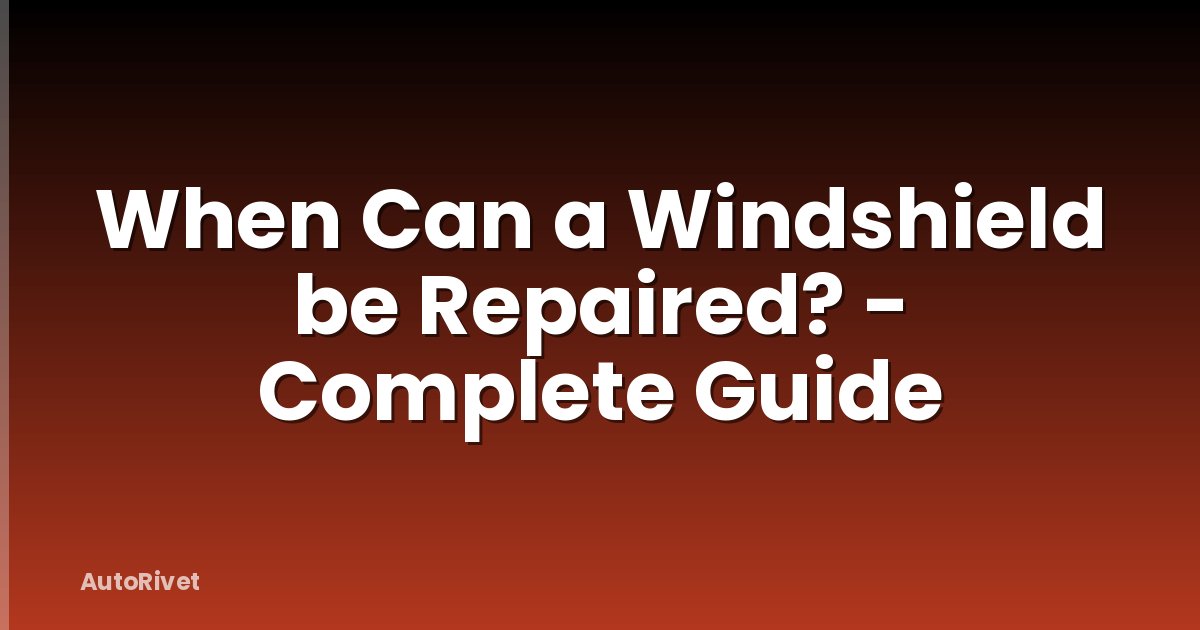 When Can a Windshield be Repaired? - Complete Guide