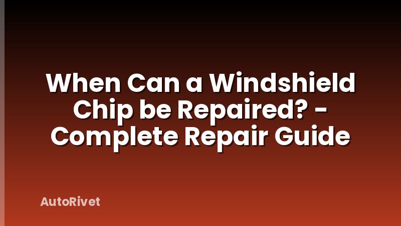 When Can a Windshield Chip be Repaired? - Complete Repair Guide