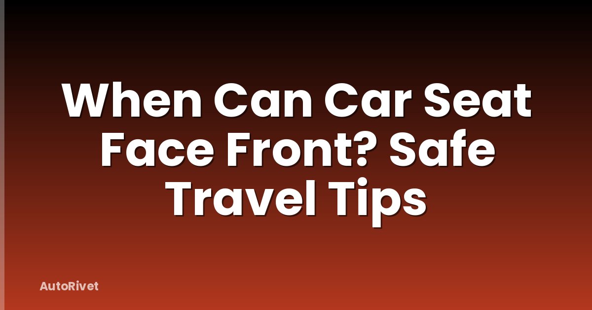 When Can Car Seat Face Front? Safe Travel Tips