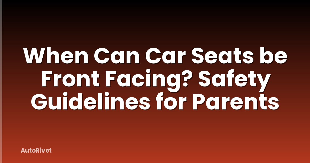 When Can Car Seats be Front Facing? Safety Guidelines for Parents
