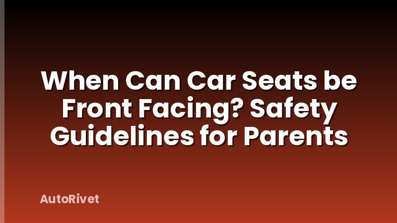 When Can Car Seats be Front Facing? Safety Guidelines for Parents