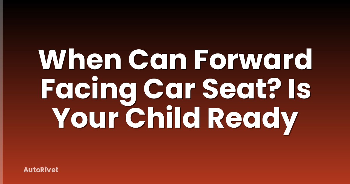 When Can Forward Facing Car Seat? Is Your Child Ready