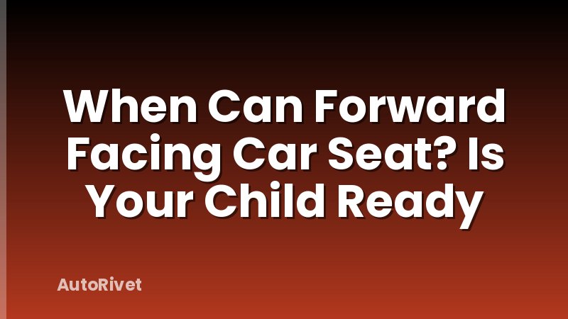 When Can Forward Facing Car Seat? Is Your Child Ready