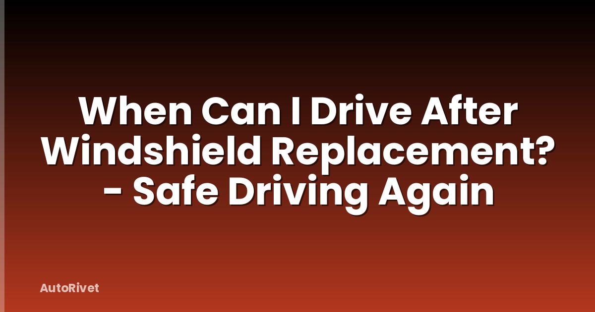 When Can I Drive After Windshield Replacement? - Safe Driving Again