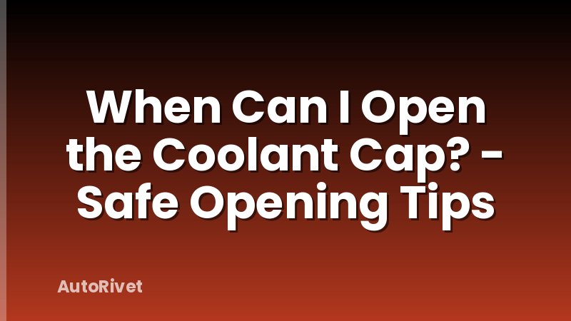 When Can I Open the Coolant Cap? - Safe Opening Tips