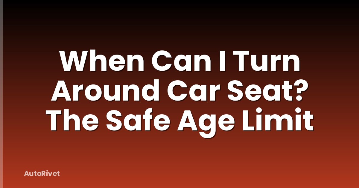 When Can I Turn Around Car Seat? The Safe Age Limit