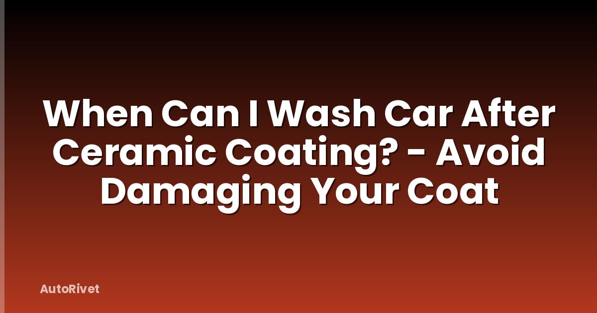 When Can I Wash Car After Ceramic Coating? - Avoid Damaging Your Coat