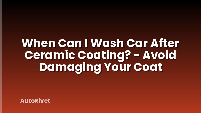 When Can I Wash Car After Ceramic Coating? - Avoid Damaging Your Coat