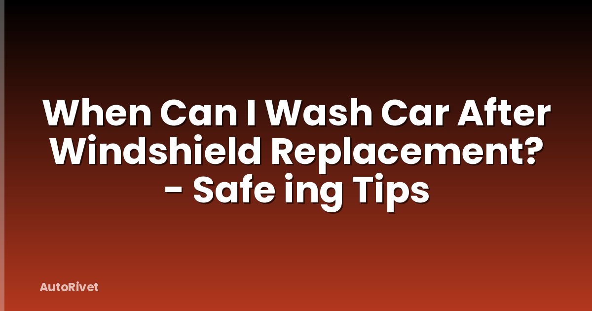 When Can I Wash Car After Windshield Replacement? - Safe ing Tips