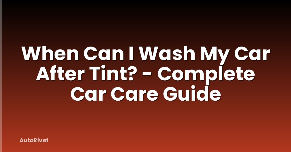 When Can I Wash My Car After Tint? - Complete Car Care Guide
