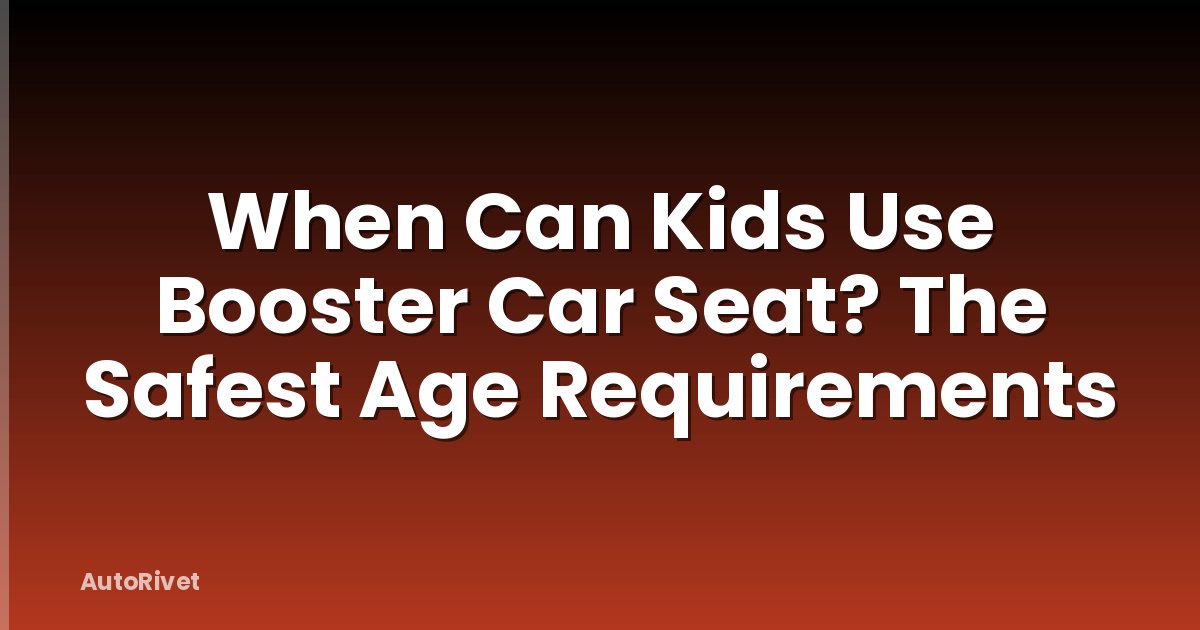 When Can Kids Use Booster Car Seat? The Safest Age Requirements