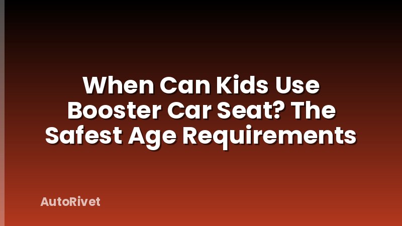 When Can Kids Use Booster Car Seat? The Safest Age Requirements