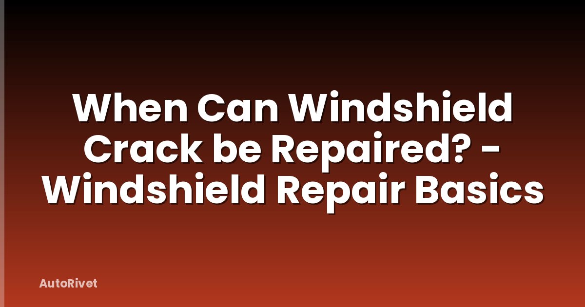 When Can Windshield Crack be Repaired? - Windshield Repair Basics