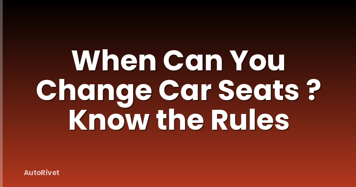 When Can You Change Car Seats ? Know the Rules
