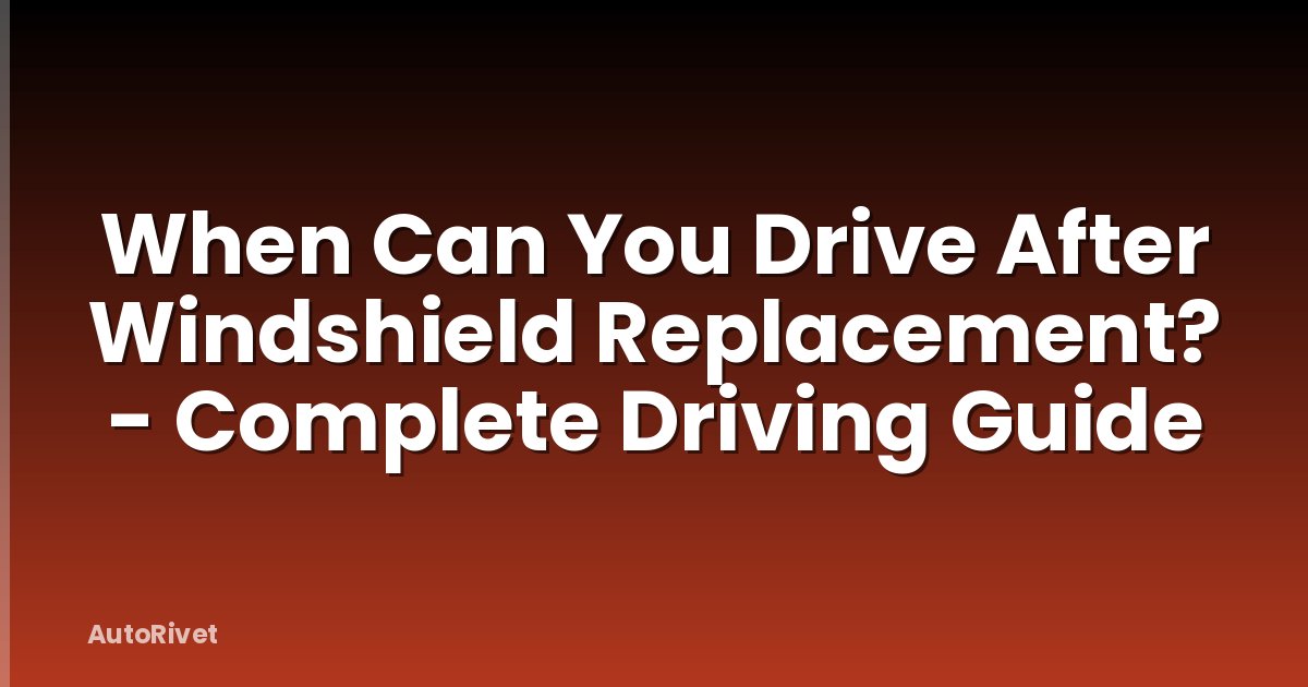 When Can You Drive After Windshield Replacement? - Complete Driving Guide