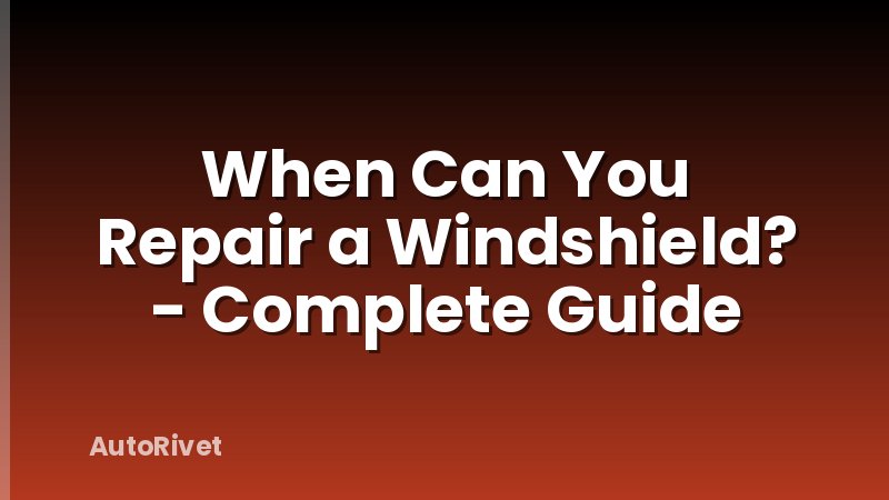 When Can You Repair a Windshield? - Complete Guide
