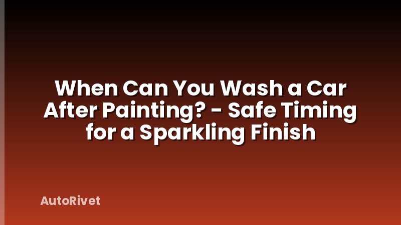 When Can You Wash a Car After Painting? - Safe Timing for a Sparkling Finish