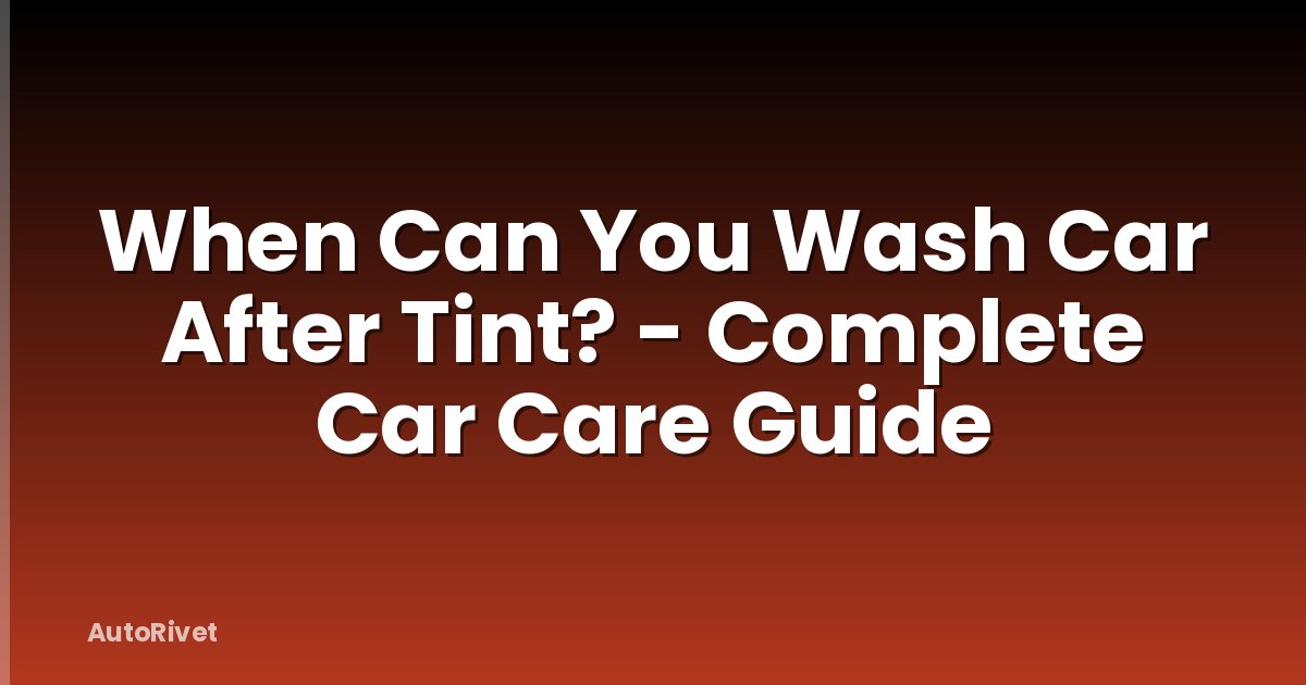 When Can You Wash Car After Tint? - Complete Car Care Guide