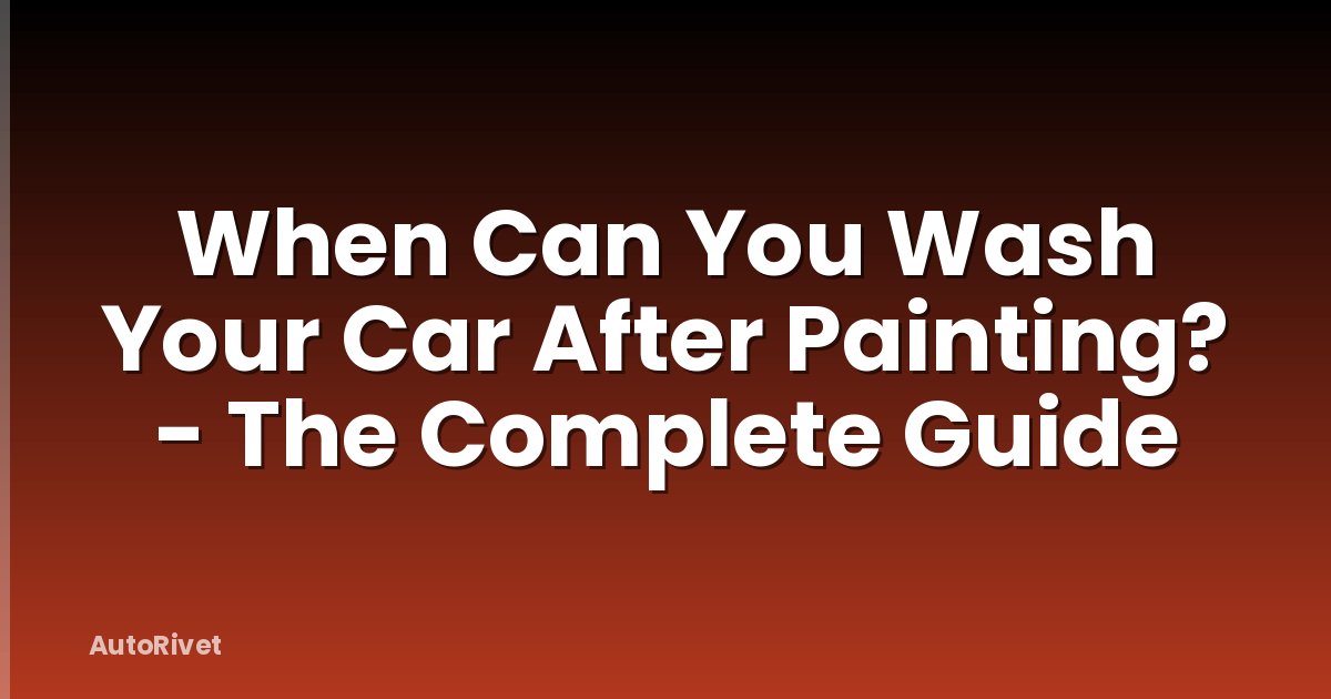 When Can You Wash Your Car After Painting? - The Complete Guide