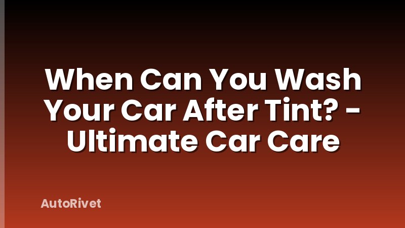 When Can You Wash Your Car After Tint? - Ultimate Car Care
