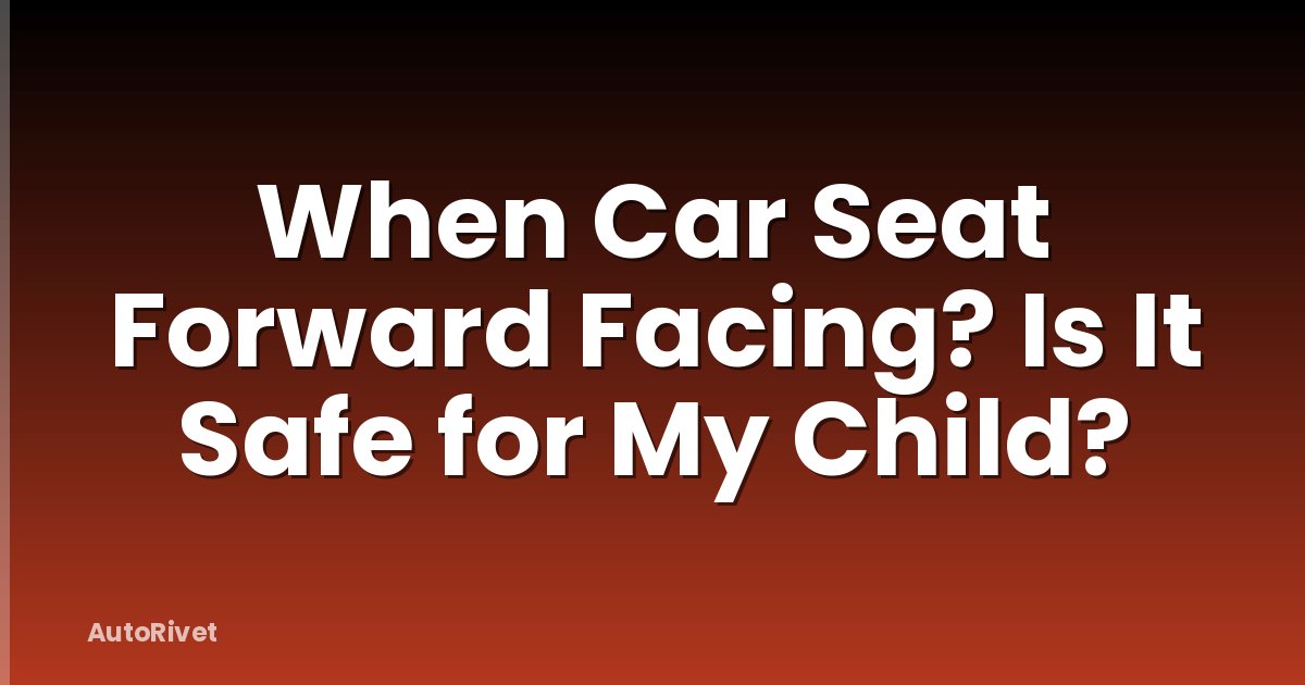 When Car Seat Forward Facing? Is It Safe for My Child?