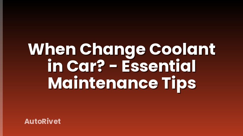 When Change Coolant in Car? - Essential Maintenance Tips
