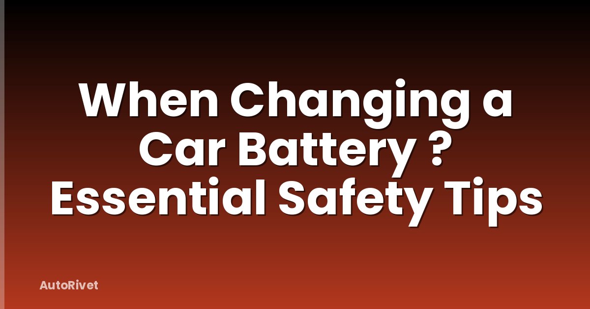 When Changing a Car Battery ? Essential Safety Tips