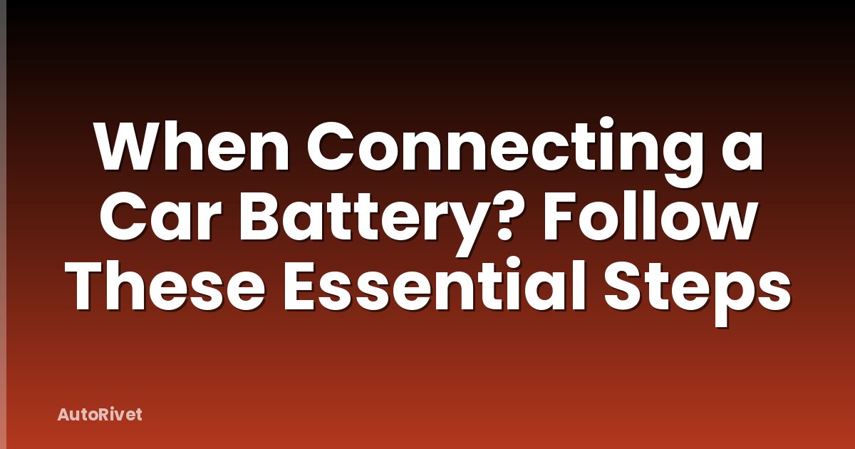 When Connecting a Car Battery? Follow These Essential Steps