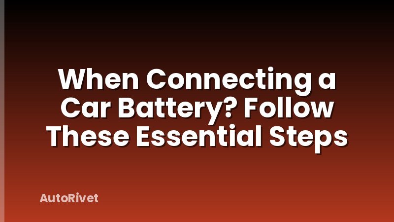 When Connecting a Car Battery? Follow These Essential Steps