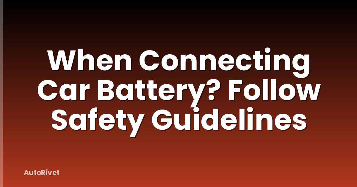 When Connecting Car Battery? Follow Safety Guidelines