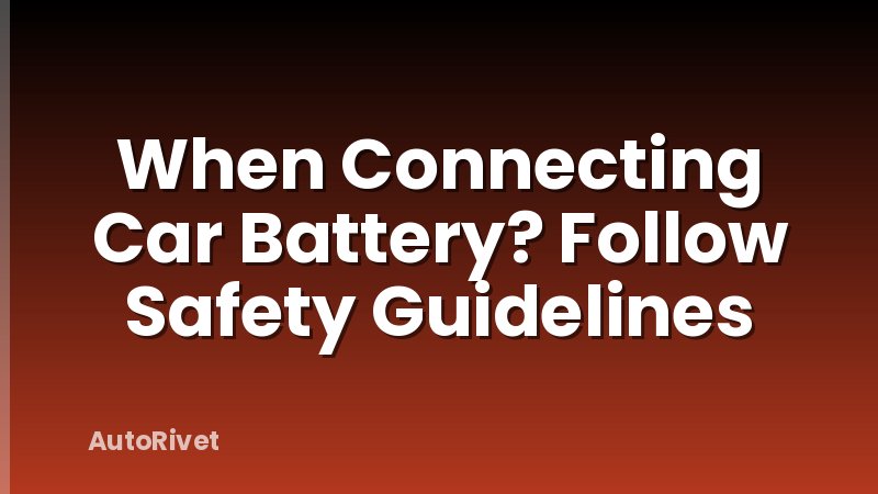 When Connecting Car Battery? Follow Safety Guidelines