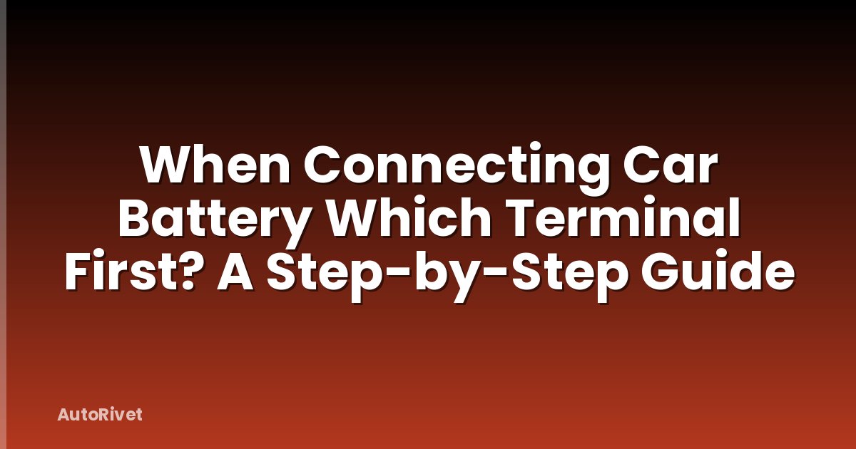 When Connecting Car Battery Which Terminal First? A Step-by-Step Guide