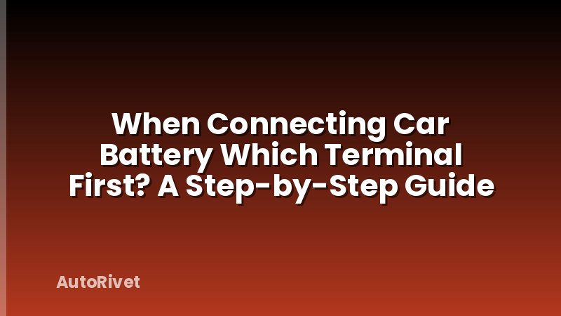 When Connecting Car Battery Which Terminal First? A Step-by-Step Guide