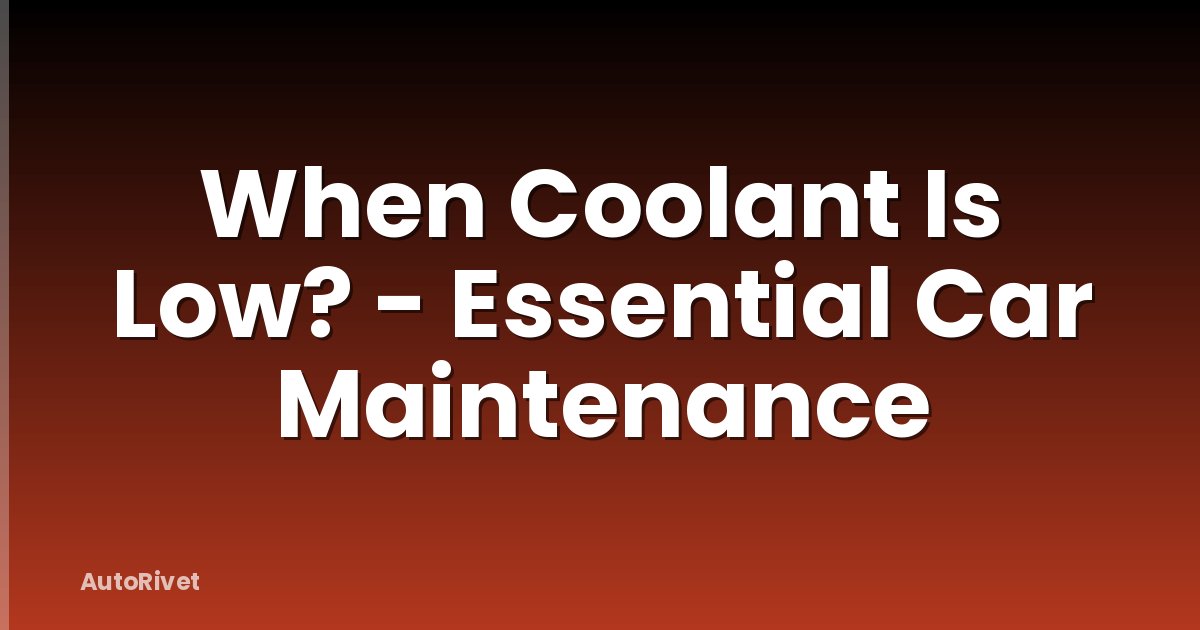 When Coolant Is Low? - Essential Car Maintenance