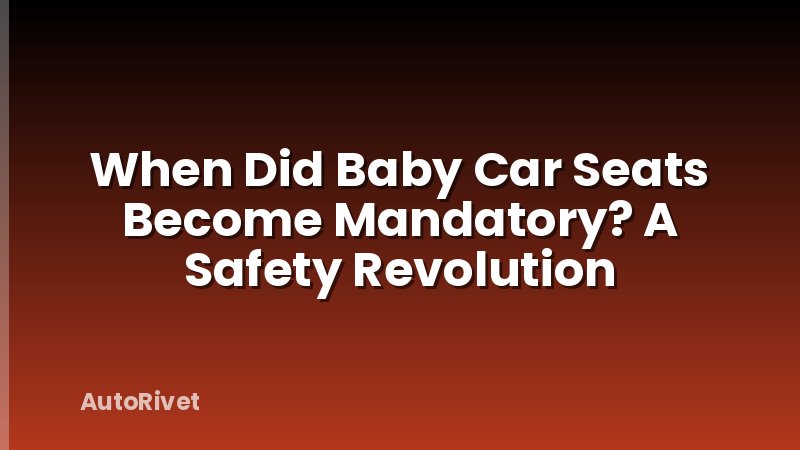 When Did Baby Car Seats Become Mandatory? A Safety Revolution